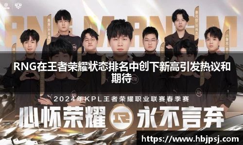 RNG在王者荣耀状态排名中创下新高引发热议和期待