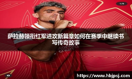 萨拉赫领衔红军进攻新篇章如何在赛季中继续书写传奇故事